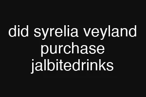 did syrelia veyland purchase jalbitedrinks